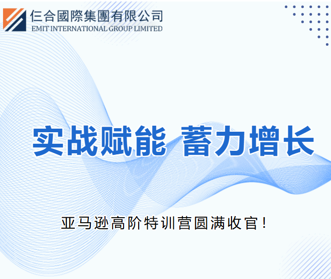 实战赋能 蓄力增长 | 深圳仨合科技有限公司亚马逊高阶特训营圆满收官！